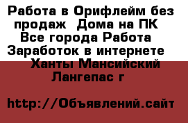 Работа в Орифлейм без продаж. Дома на ПК - Все города Работа » Заработок в интернете   . Ханты-Мансийский,Лангепас г.